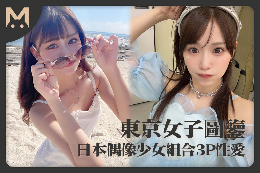 怪兽部屋 - 东京女子图鉴 日本偶像少女组合3P性爱!-反差网